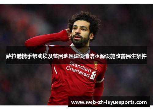 萨拉赫携手帮助埃及贫困地区建设清洁水源设施改善民生条件