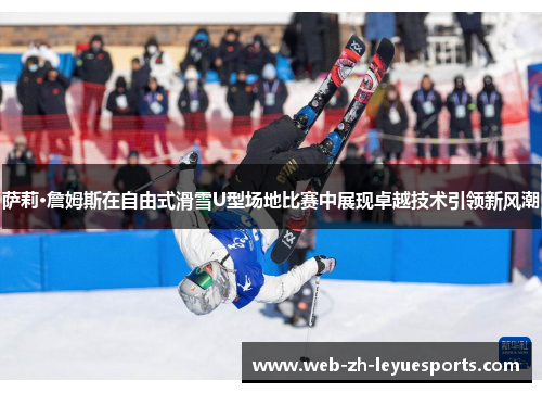 萨莉·詹姆斯在自由式滑雪U型场地比赛中展现卓越技术引领新风潮 萨莉·詹姆斯在自由式滑雪U型场地比赛中展现卓越技术引领新风潮