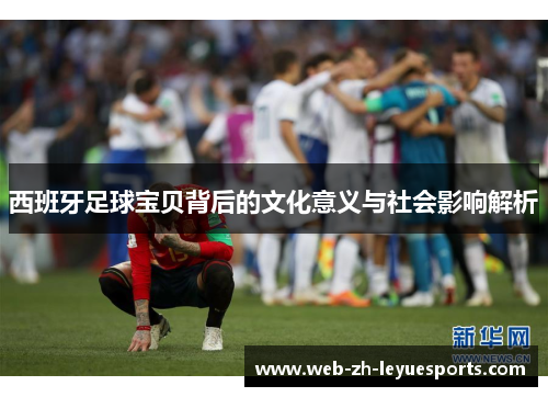 西班牙足球宝贝背后的文化意义与社会影响解析 西班牙足球宝贝背后的文化意义与社会影响解析