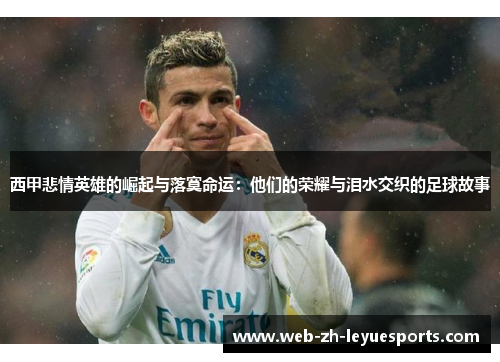 西甲悲情英雄的崛起与落寞命运:他们的荣耀与泪水交织的足球故事 西甲悲情英雄的崛起与落寞命运:他们的荣耀与泪水交织的足球故事