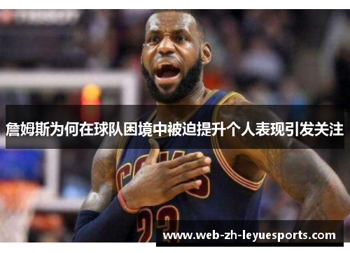 詹姆斯为何在球队困境中被迫提升个人表现引发关注