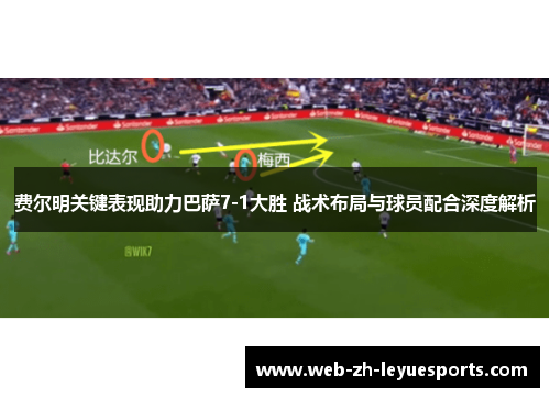 费尔明关键表现助力巴萨7-1大胜 战术布局与球员配合深度解析 费尔明关键表现助力巴萨7-1大胜 战术布局与球员配合深度解析