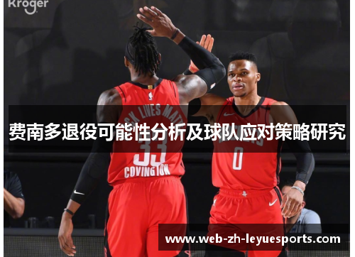 费南多退役可能性分析及球队应对策略研究 费南多退役可能性分析及球队应对策略研究