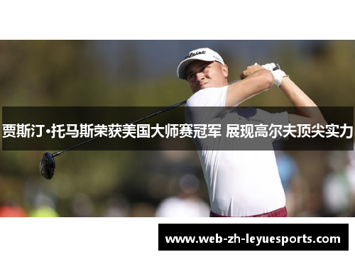 贾斯汀·托马斯荣获美国大师赛冠军 展现高尔夫顶尖实力 贾斯汀·托马斯荣获美国大师赛冠军 展现高尔夫顶尖实力