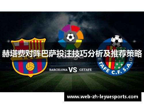 赫塔费对阵巴萨投注技巧分析及推荐策略 赫塔费对阵巴萨投注技巧分析及推荐策略