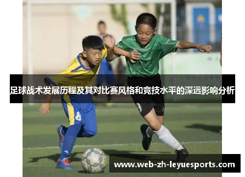 足球战术发展历程及其对比赛风格和竞技水平的深远影响分析 足球战术发展历程及其对比赛风格和竞技水平的深远影响分析