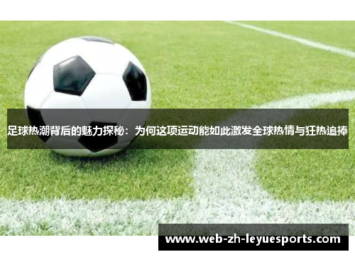 足球热潮背后的魅力探秘：为何这项运动能如此激发全球热情与狂热追捧