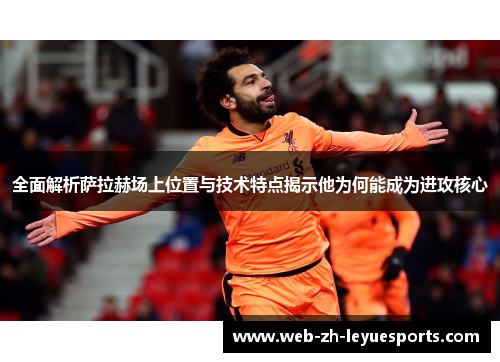 全面解析萨拉赫场上位置与技术特点揭示他为何能成为进攻核心 全面解析萨拉赫场上位置与技术特点揭示他为何能成为进攻核心