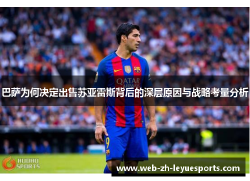 巴萨为何决定出售苏亚雷斯背后的深层原因与战略考量分析 巴萨为何决定出售苏亚雷斯背后的深层原因与战略考量分析