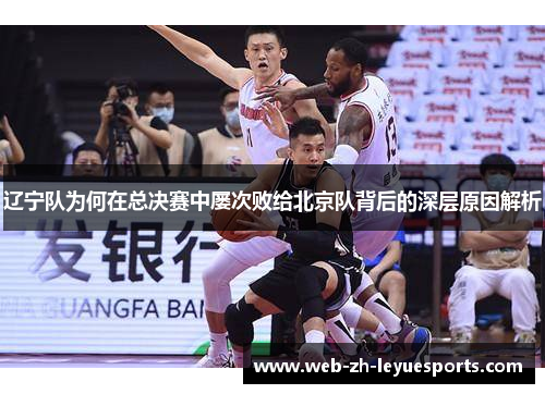 辽宁队为何在总决赛中屡次败给北京队背后的深层原因解析