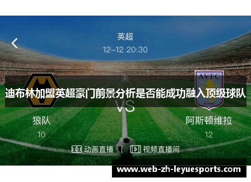 迪布林加盟英超豪门前景分析是否能成功融入顶级球队 迪布林加盟英超豪门前景分析是否能成功融入顶级球队