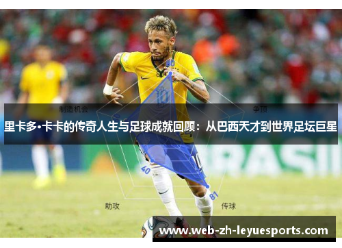 里卡多·卡卡的传奇人生与足球成就回顾:从巴西天才到世界足坛巨星 里卡多·卡卡的传奇人生与足球成就回顾:从巴西天才到世界足坛巨星