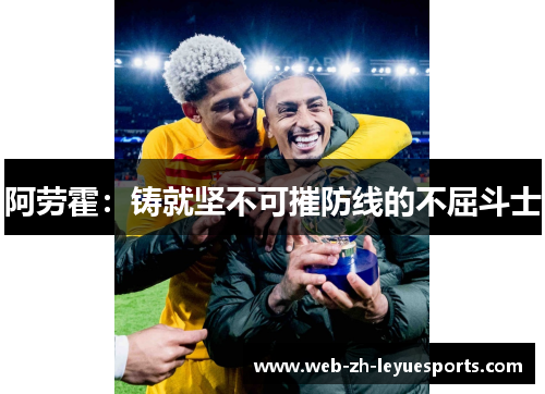 阿劳霍:铸就坚不可摧防线的不屈斗士 阿劳霍:铸就坚不可摧防线的不屈斗士