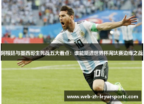 阿根廷与墨西哥生死战五大看点:谁能挺进世界杯淘汰赛边缘之战 阿根廷与墨西哥生死战五大看点:谁能挺进世界杯淘汰赛边缘之战