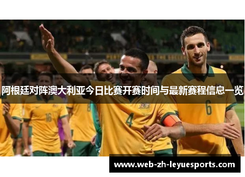 阿根廷对阵澳大利亚今日比赛开赛时间与最新赛程信息一览