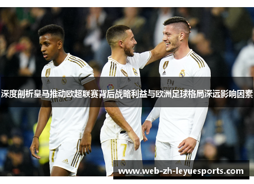 深度剖析皇马推动欧超联赛背后战略利益与欧洲足球格局深远影响因素 深度剖析皇马推动欧超联赛背后战略利益与欧洲足球格局深远影响因素