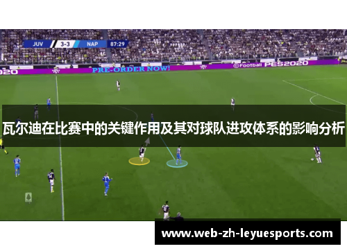 瓦尔迪在比赛中的关键作用及其对球队进攻体系的影响分析