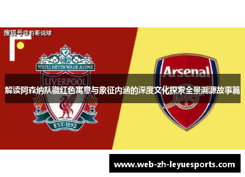 解读阿森纳队徽红色寓意与象征内涵的深度文化探索全景溯源故事篇 解读阿森纳队徽红色寓意与象征内涵的深度文化探索全景溯源故事篇