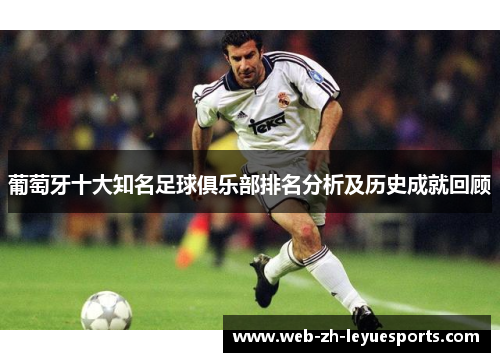 葡萄牙十大知名足球俱乐部排名分析及历史成就回顾 葡萄牙十大知名足球俱乐部排名分析及历史成就回顾