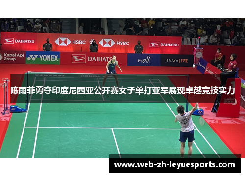陈雨菲勇夺印度尼西亚公开赛女子单打亚军展现卓越竞技实力