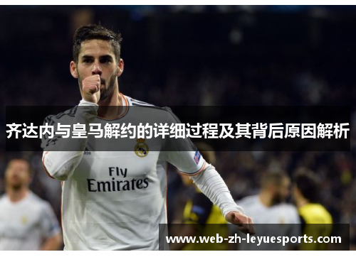 齐达内与皇马解约的详细过程及其背后原因解析