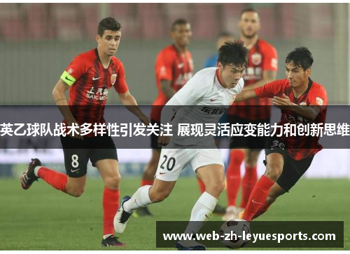 英乙球队战术多样性引发关注 展现灵活应变能力和创新思维