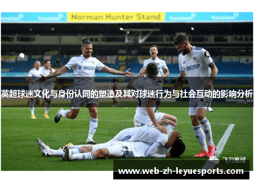 英超球迷文化与身份认同的塑造及其对球迷行为与社会互动的影响分析
