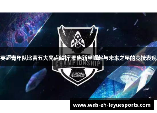 英超青年队比赛五大亮点解析 聚焦新星崛起与未来之星的竞技表现