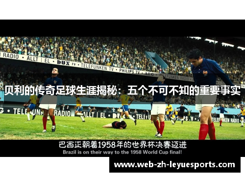 贝利的传奇足球生涯揭秘:五个不可不知的重要事实 贝利的传奇足球生涯揭秘:五个不可不知的重要事实