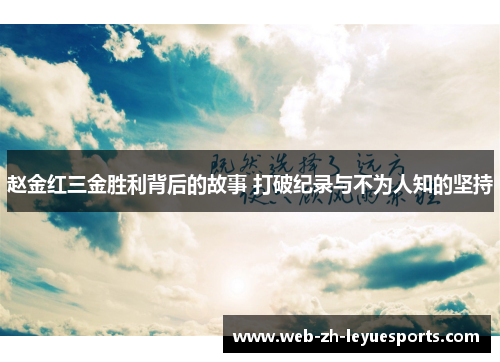 赵金红三金胜利背后的故事 打破纪录与不为人知的坚持