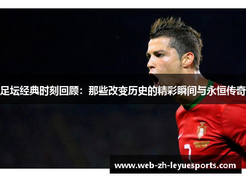 足坛经典时刻回顾：那些改变历史的精彩瞬间与永恒传奇