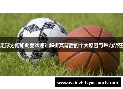 足球为何如此受欢迎?解析其背后的十大原因与魅力所在 足球为何如此受欢迎?解析其背后的十大原因与魅力所在