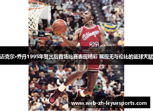 迈克尔·乔丹1995年复出后首场比赛表现精彩 展现无与伦比的篮球天赋