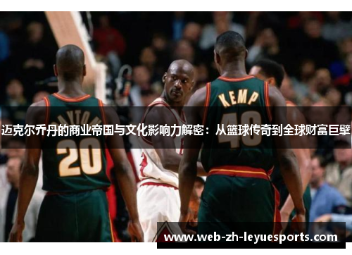 迈克尔乔丹的商业帝国与文化影响力解密：从篮球传奇到全球财富巨擘