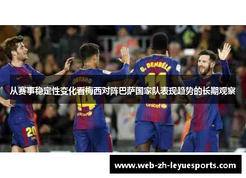 从赛事稳定性变化看梅西对阵巴萨国家队表现趋势的长期观察
