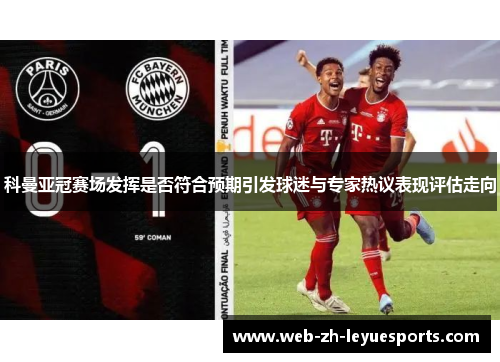 科曼亚冠赛场发挥是否符合预期引发球迷与专家热议表现评估走向 科曼亚冠赛场发挥是否符合预期引发球迷与专家热议表现评估走向