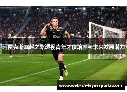 阿贾克斯崛起之路透视青年才俊培养与未来发展潜力