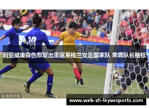 利亚威廉森伤愈复出重返英格兰女足国家队 荣膺队长袖标