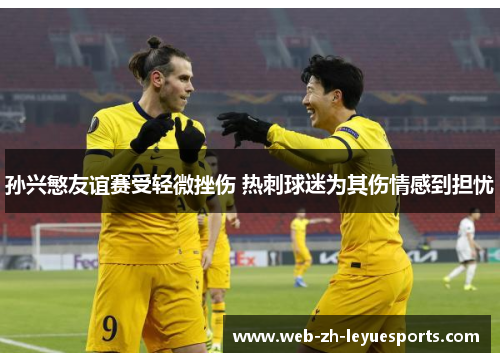 孙兴慜友谊赛受轻微挫伤 热刺球迷为其伤情感到担忧