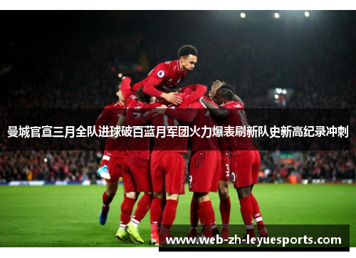 曼城官宣三月全队进球破百蓝月军团火力爆表刷新队史新高纪录冲刺 曼城官宣三月全队进球破百蓝月军团火力爆表刷新队史新高纪录冲刺
