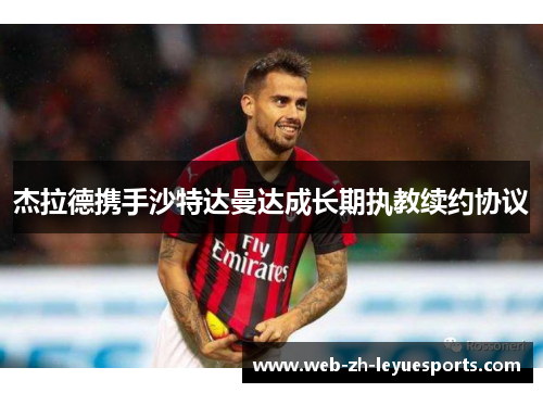 杰拉德携手沙特达曼达成长期执教续约协议 杰拉德携手沙特达曼达成长期执教续约协议