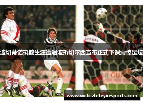 波切蒂诺执教生涯遭遇波折切尔西宣布正式下课震惊足坛 波切蒂诺执教生涯遭遇波折切尔西宣布正式下课震惊足坛
