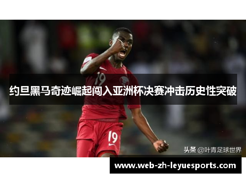 约旦黑马奇迹崛起闯入亚洲杯决赛冲击历史性突破