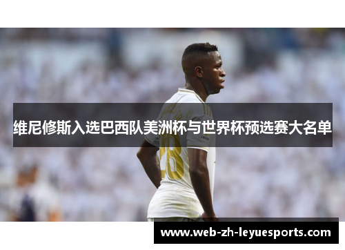维尼修斯入选巴西队美洲杯与世界杯预选赛大名单 维尼修斯入选巴西队美洲杯与世界杯预选赛大名单