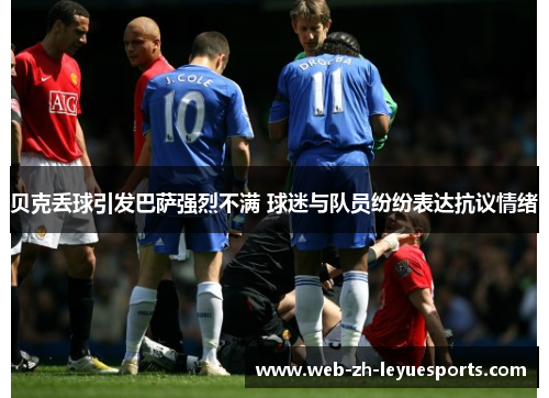 贝克丢球引发巴萨强烈不满 球迷与队员纷纷表达抗议情绪 贝克丢球引发巴萨强烈不满 球迷与队员纷纷表达抗议情绪