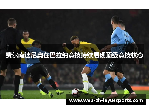 费尔南迪尼奥在巴拉纳竞技持续展现顶级竞技状态