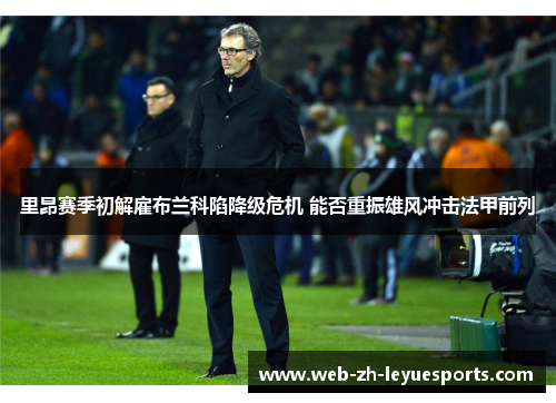里昂赛季初解雇布兰科陷降级危机 能否重振雄风冲击法甲前列