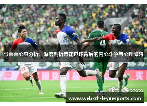 马莱莱心态分析：深度剖析申花进球背后的内心斗争与心理障碍