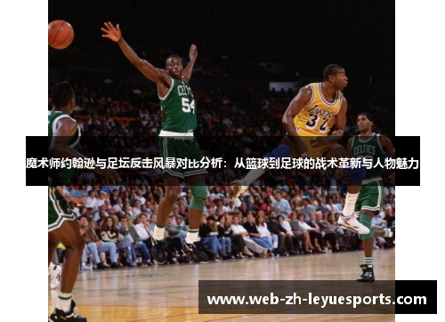 魔术师约翰逊与足坛反击风暴对比分析：从篮球到足球的战术革新与人物魅力