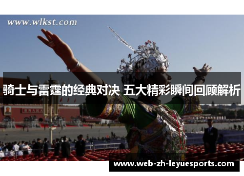 骑士与雷霆的经典对决 五大精彩瞬间回顾解析